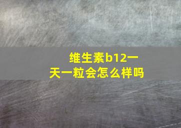 维生素b12一天一粒会怎么样吗