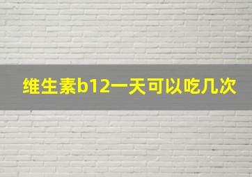 维生素b12一天可以吃几次