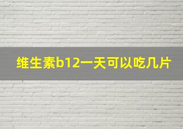 维生素b12一天可以吃几片