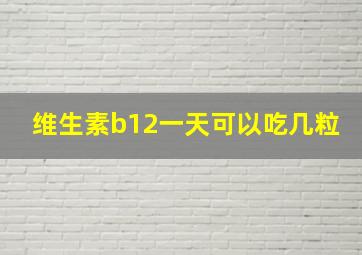 维生素b12一天可以吃几粒