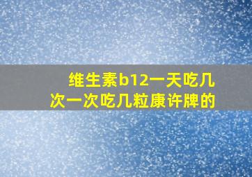 维生素b12一天吃几次一次吃几粒康许牌的