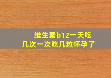 维生素b12一天吃几次一次吃几粒怀孕了