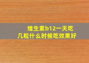 维生素b12一天吃几粒什么时候吃效果好