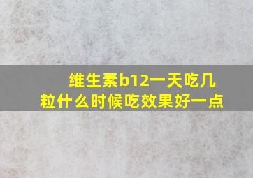 维生素b12一天吃几粒什么时候吃效果好一点