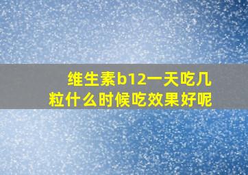 维生素b12一天吃几粒什么时候吃效果好呢