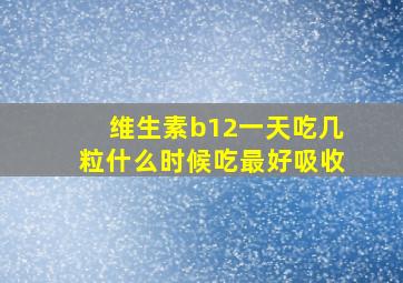 维生素b12一天吃几粒什么时候吃最好吸收