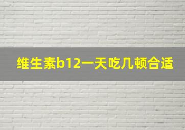 维生素b12一天吃几顿合适