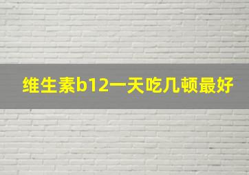 维生素b12一天吃几顿最好