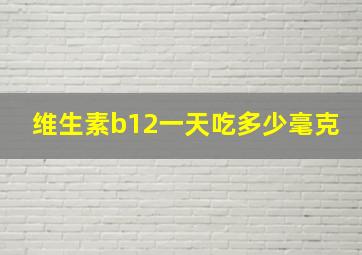 维生素b12一天吃多少毫克