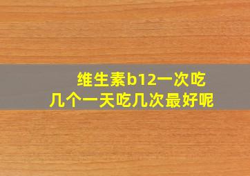 维生素b12一次吃几个一天吃几次最好呢