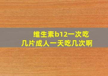 维生素b12一次吃几片成人一天吃几次啊