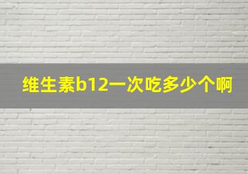 维生素b12一次吃多少个啊