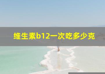 维生素b12一次吃多少克