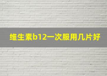 维生素b12一次服用几片好