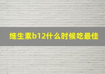 维生素b12什么时候吃最佳