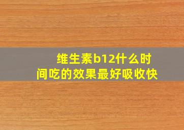 维生素b12什么时间吃的效果最好吸收快