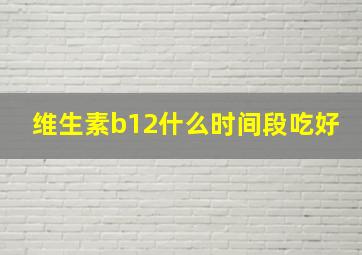 维生素b12什么时间段吃好