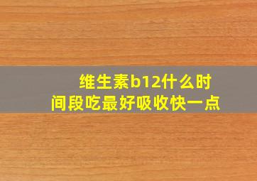 维生素b12什么时间段吃最好吸收快一点