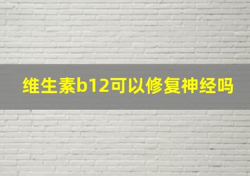 维生素b12可以修复神经吗