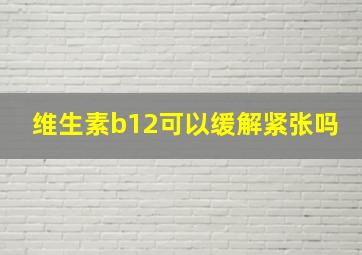 维生素b12可以缓解紧张吗