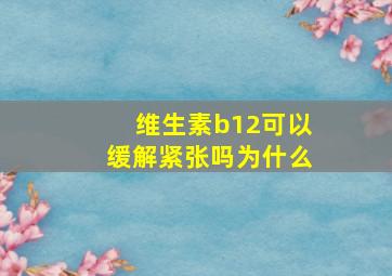 维生素b12可以缓解紧张吗为什么