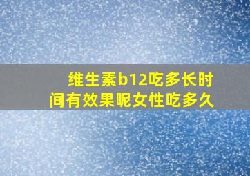 维生素b12吃多长时间有效果呢女性吃多久