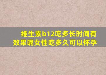 维生素b12吃多长时间有效果呢女性吃多久可以怀孕