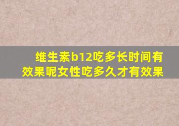 维生素b12吃多长时间有效果呢女性吃多久才有效果