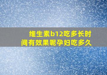 维生素b12吃多长时间有效果呢孕妇吃多久