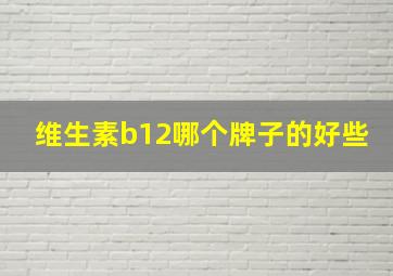 维生素b12哪个牌子的好些