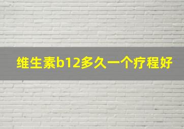 维生素b12多久一个疗程好