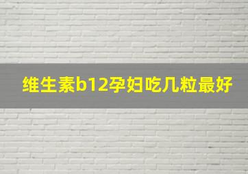 维生素b12孕妇吃几粒最好