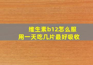 维生素b12怎么服用一天吃几片最好吸收