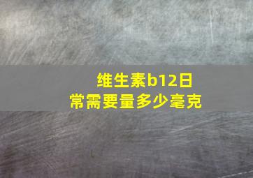 维生素b12日常需要量多少毫克