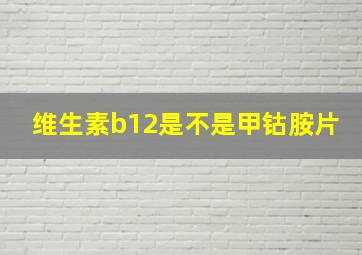 维生素b12是不是甲钴胺片