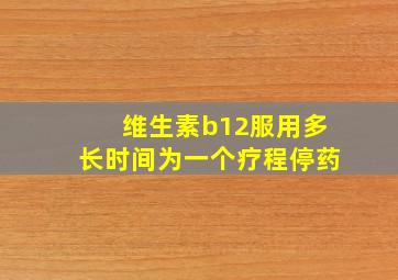 维生素b12服用多长时间为一个疗程停药