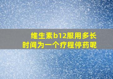 维生素b12服用多长时间为一个疗程停药呢