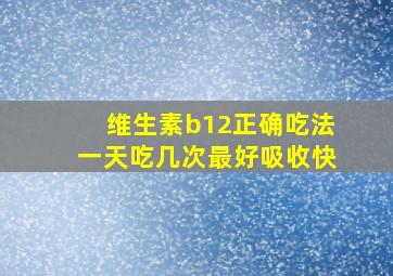 维生素b12正确吃法一天吃几次最好吸收快