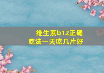 维生素b12正确吃法一天吃几片好