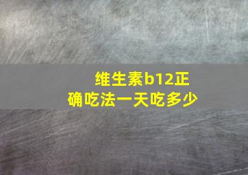 维生素b12正确吃法一天吃多少