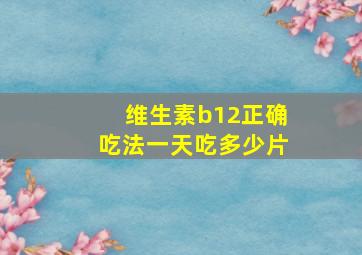 维生素b12正确吃法一天吃多少片