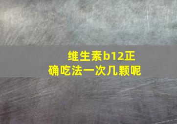 维生素b12正确吃法一次几颗呢