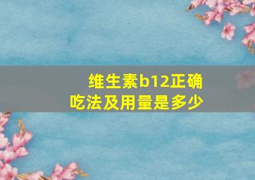 维生素b12正确吃法及用量是多少