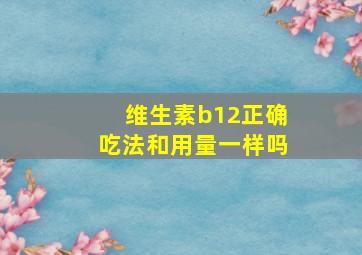 维生素b12正确吃法和用量一样吗