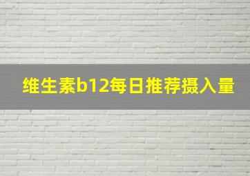 维生素b12每日推荐摄入量