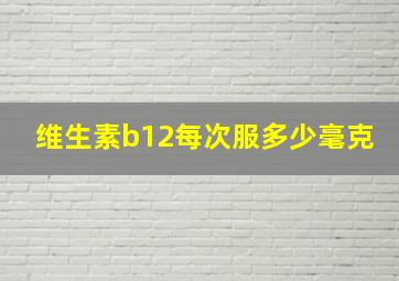 维生素b12每次服多少毫克