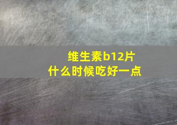 维生素b12片什么时候吃好一点