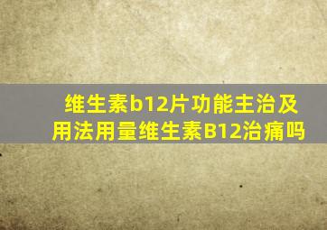 维生素b12片功能主治及用法用量维生素B12治痛吗