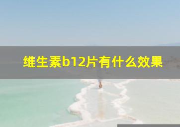 维生素b12片有什么效果