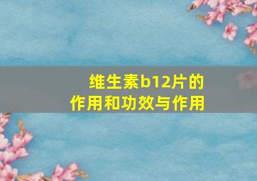 维生素b12片的作用和功效与作用